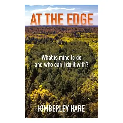 At the Edge: What Is Mine to Do? And Who Can I Do It With? - Hare, Kimberley