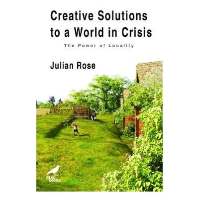 Creative Solutions to a World in Crisis - Rose, Julian