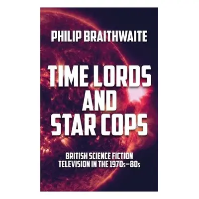 Time Lords and Star Cops - Braithwaite, Philip