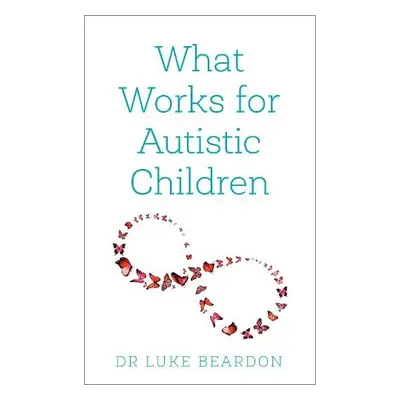 What Works for Autistic Children - Beardon, Luke