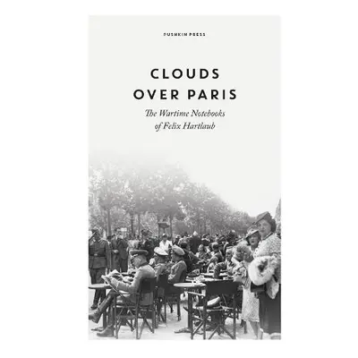 Clouds over Paris: The Wartime Notebooks of Felix Hartlaub - Hartlaub, Felix