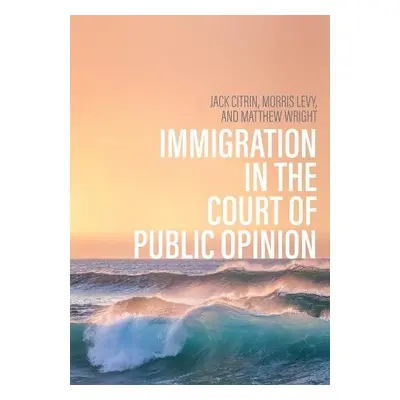 Immigration in the Court of Public Opinion - Citrin, Jack a Levy, Morris S. a Wright, Matthew