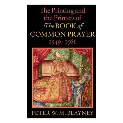 Printing and the Printers of The Book of Common Prayer, 1549–1561 - Blayney, Peter W. M.