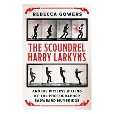 Scoundrel Harry Larkyns and his Pitiless Killing by the Photographer Eadweard Muybridge - Gowers