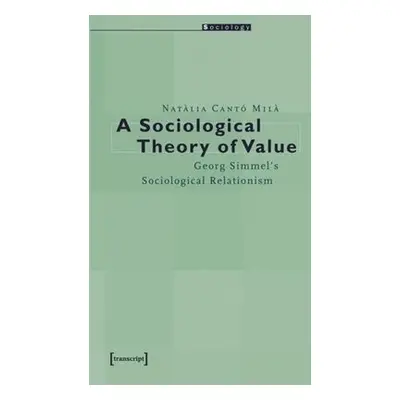 Sociological Theory of Value – Georg Simmel`s Sociological Relationism - Canto Mila, Natalia