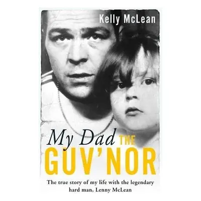 My Dad, The Guv'nor - The True Story of My Life with the Legendary Hard Man, Lenny McLean - McLe