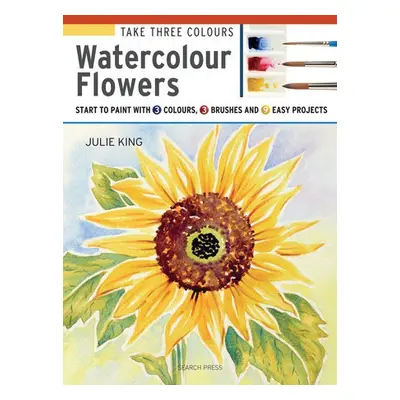 Take Three Colours: Watercolour Flowers - King, Julie