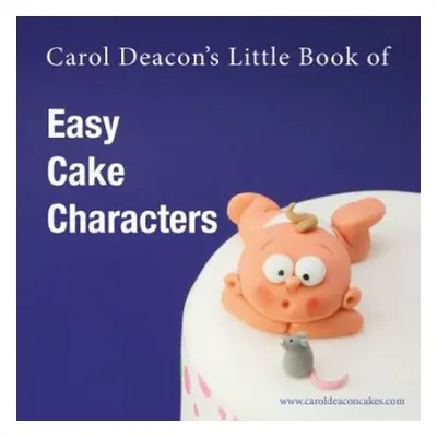 Carol Deacon's Little Book of Easy Cake Characters - Deacon, Carol