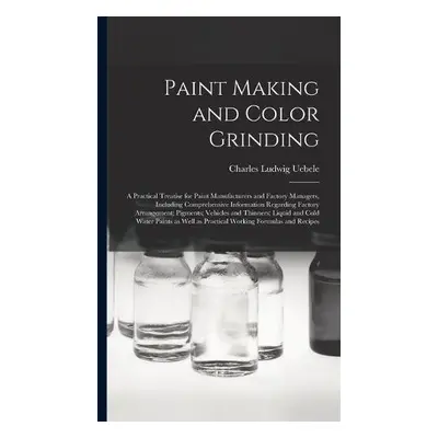 Paint Making and Color Grinding; a Practical Treatise for Paint Manufacturers and Factory Manage