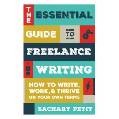 Essential Guide to Freelance Writing - Petit, Zachary