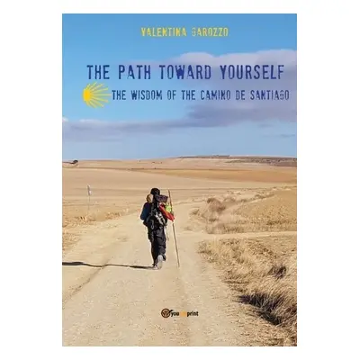 path toward yourself. The wisdom of the Camino de Santiago - Garozzo, Valentina