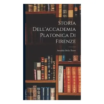 Storia Dell'accademia Platonica Di Firenze - Torre, Arnaldo Della