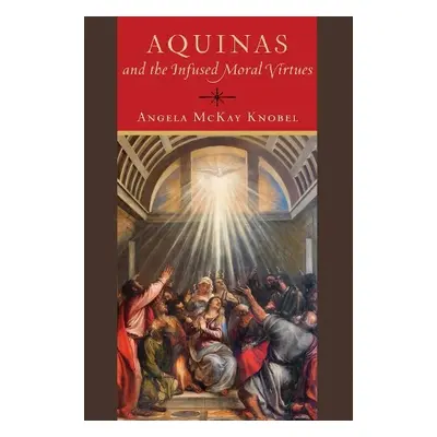 Aquinas and the Infused Moral Virtues - Knobel, Angela McKay