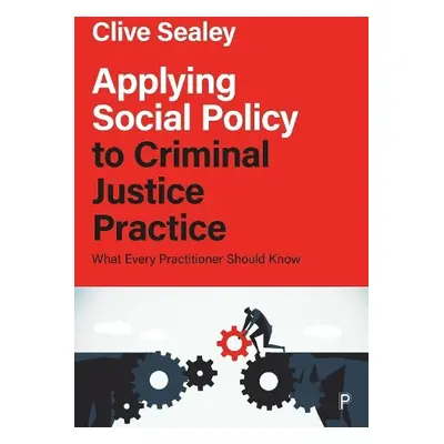 Applying Social Policy to Criminal Justice Practice - Sealey, Clive (Social Policy and Theory, U