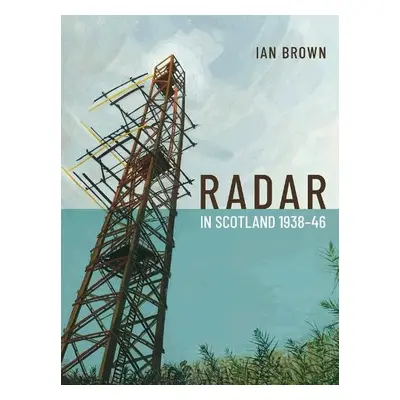 Radar in Scotland 1938-46 - Brown, Ian