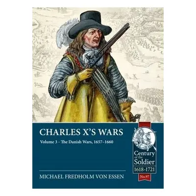 Charles X's Wars: Volume 3 - The Danish Wars, 1657-1660 - Fredholm Von Essen, Michael