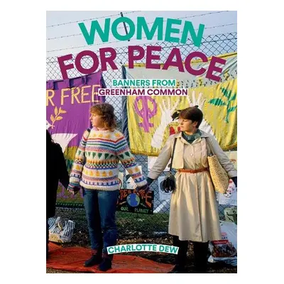 Women For Peace: Banners From Greenham Common - Dew, Charlotte