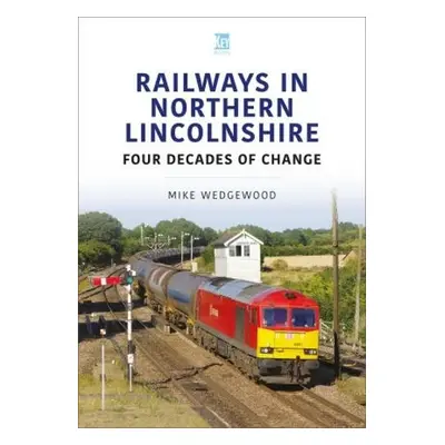 Railways in Northern Lincolnshire: Four Decades of Change - Wedgewood, Mike