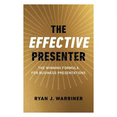 Effective Presenter, The - The Winning Formula for Business Presentations - Warriner, Ryan