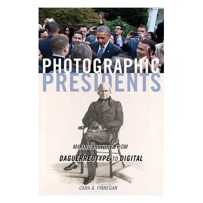 Photographic Presidents - Finnegan, Cara A.