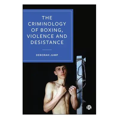 Criminology of Boxing, Violence and Desistance - Jump, Deborah