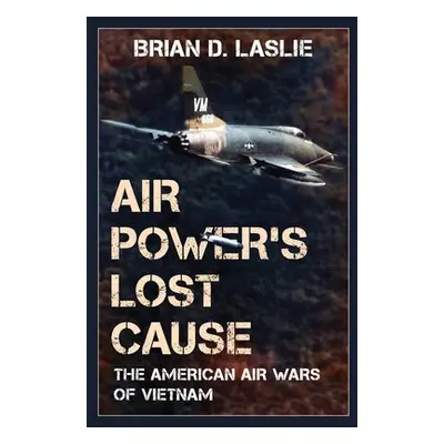 Air Power's Lost Cause - Laslie, Brian D.