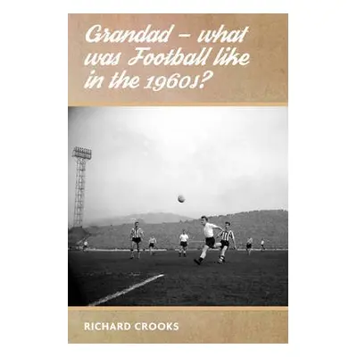 Grandad - What Was Football Like in the 1960s? - Crooks, Richard