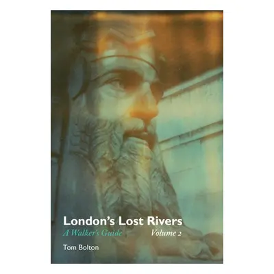 London's Lost Rivers - Bolton, Tom