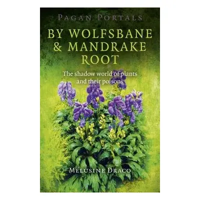 Pagan Portals – By Wolfsbane a Mandrake Root – The shadow world of plants and their poisons - Dr