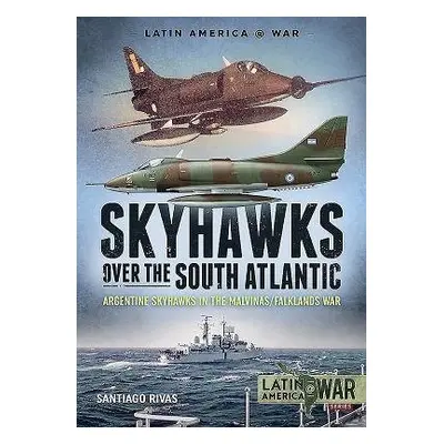 Skyhawks Over the South Atlantic - Rivas, Santiago