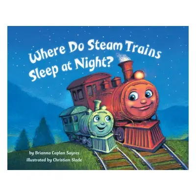 Where Do Steam Trains Sleep at Night? - Sayres, Brianna Caplan