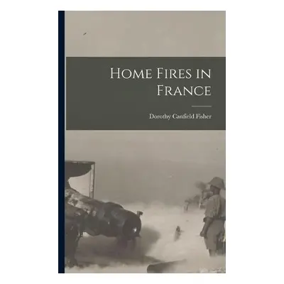 Home Fires in France [microform] - Fisher, Dorothy Canfield 1879-1958