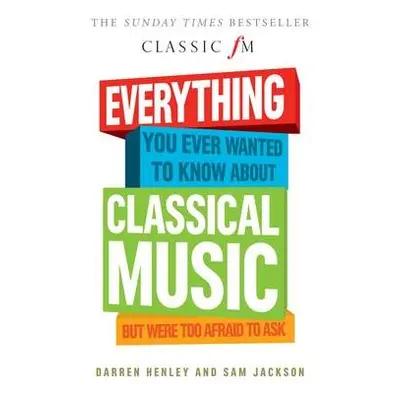 Everything You Ever Wanted to Know About Classical Music... - Henley, Darren a Jackson, Sam