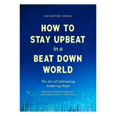 How to Stay Upbeat in a Beat Down World - Thoele, Sue Patton