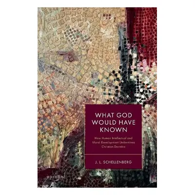 What God Would Have Known - Schellenberg, J. L. (Professor of Philosophy, Mount Saint Vincent Un