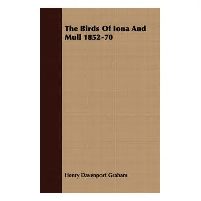 Birds of Iona and Mull 1852-1870 with A Memoir of the Author - Graham, Henry Davenport