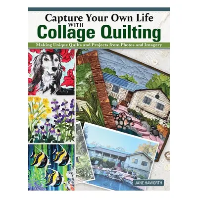 Capture Your Own Life with Collage Quilting - Haworth, Jane