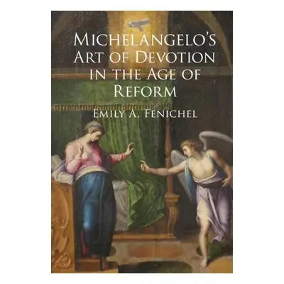 Michelangelo's Art of Devotion in the Age of Reform - Fenichel, Emily A. (Florida Atlantic Unive