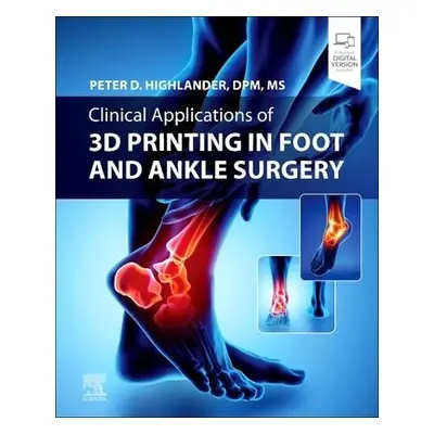 Clinical Applications of 3D Printing in Foot and Ankle Surgery - Highlander, Peter D., DPM, MS