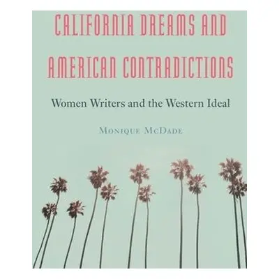 California Dreams and American Contradictions - McDade, Monique