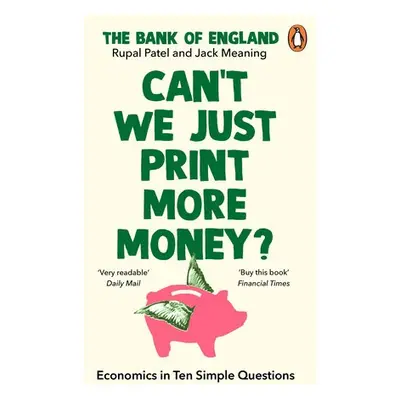 Can’t We Just Print More Money? - Patel, Rupal a The Bank of England a Meaning, Jack