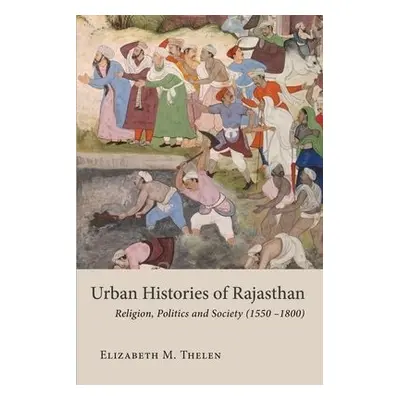 Urban Histories of Rajasthan - Thelen, Elizabeth M.