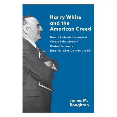 Harry White and the American Creed - Boughton, James M.