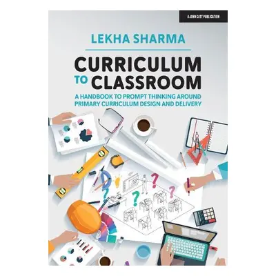 Curriculum to Classroom: A Handbook to Prompt Thinking Around Primary Curriculum Design and Deli