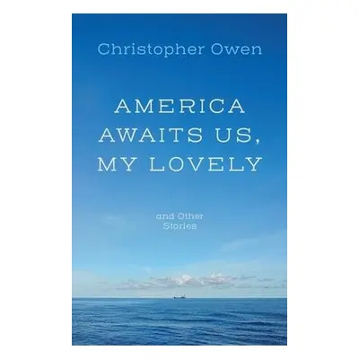 America Awaits Us, My Lovely, and Other Stories - Owen, Christopher