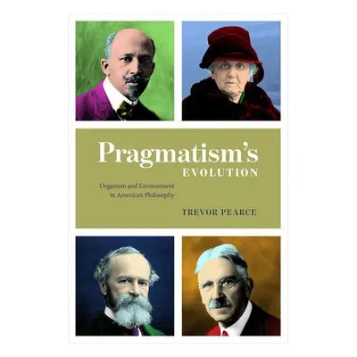 Pragmatism`s Evolution – Organism and Environment in American Philosophy - Pearce, Trevor