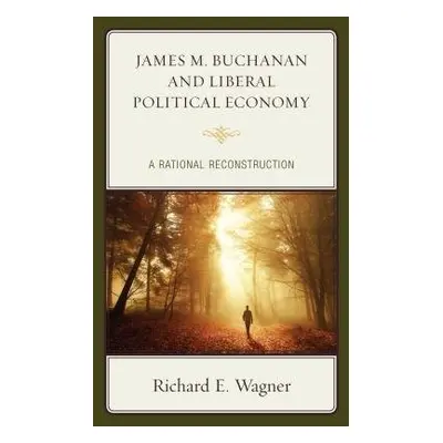 James M. Buchanan and Liberal Political Economy - Wagner, Richard E.