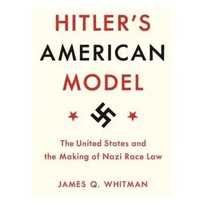 Hitler's American Model - Whitman, James Q.