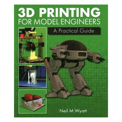 3D Printing for Model Engineers - Wyatt, Neil