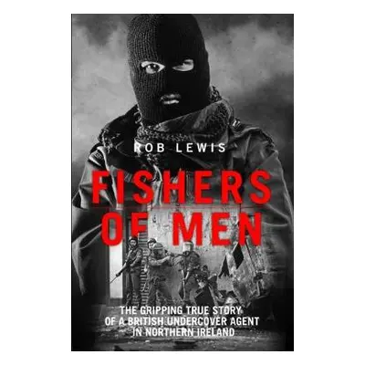 Fishers of Men - The Gripping True Story of a British Undercover Agent in Northern Ireland - Lew